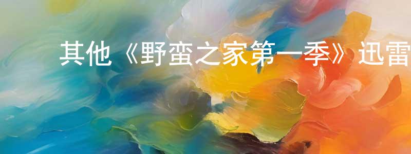 曾有发的动漫综艺大全,其他《野蛮之家第一季》迅雷下载/在线观看/百度云-都市/情感-美剧天堂